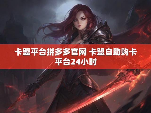 卡盟平台拼多多官网 卡盟自助购卡平台24小时
