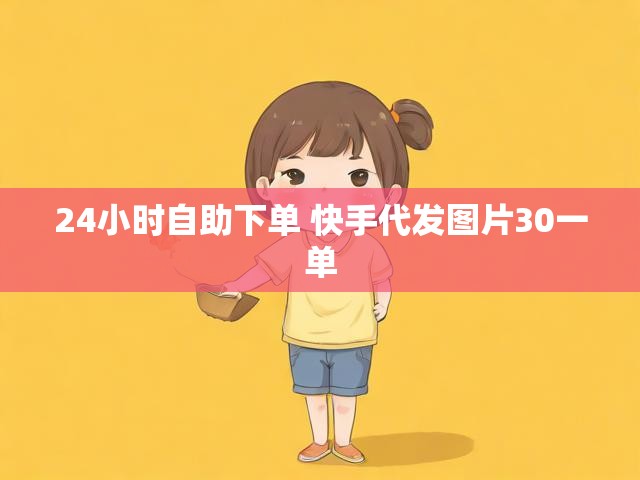 24小时自助下单 快手代发图片30一单