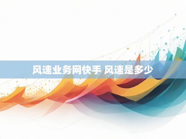 风速业务网快手 风速是多少