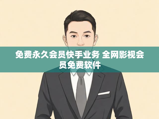 免费永久会员快手业务 全网影视会员免费软件
