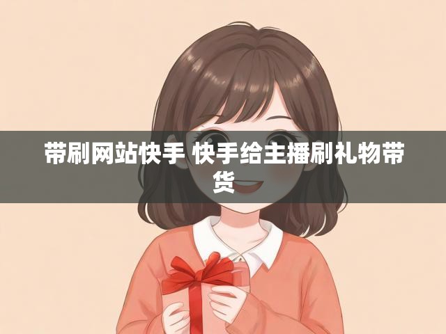 带刷网站快手 快手给主播刷礼物带货