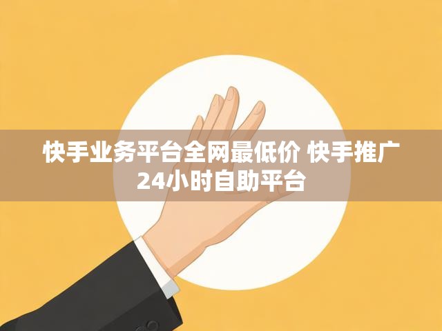 快手业务平台全网最低价 快手推广24小时自助平台