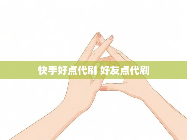 快手好点代刷 好友点代刷