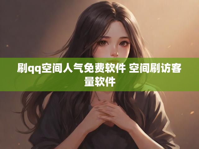 刷qq空间人气免费软件 空间刷访客量软件