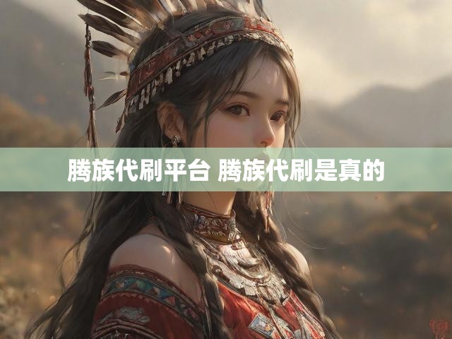 腾族代刷平台 腾族代刷是真的