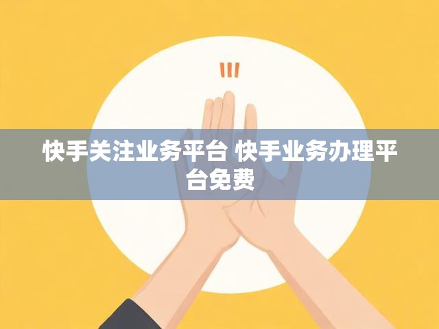 快手关注业务平台 快手业务办理平台免费