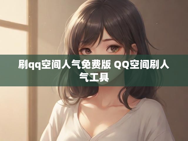 刷qq空间人气免费版 QQ空间刷人气工具