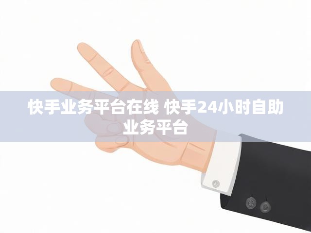 快手业务平台在线 快手24小时自助业务平台