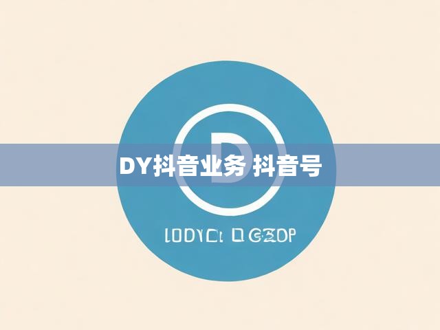 DY抖音业务 抖音号