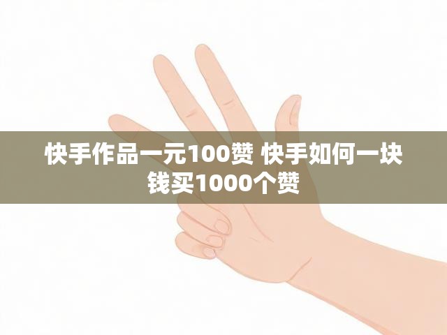 快手作品一元100赞 快手如何一块钱买1000个赞