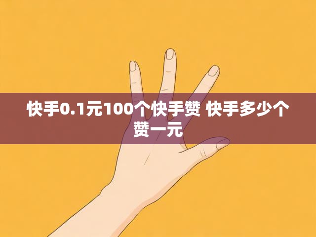 快手0.1元100个快手赞 快手多少个赞一元