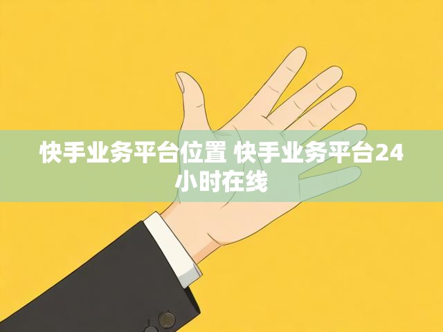 快手业务平台位置 快手业务平台24小时在线