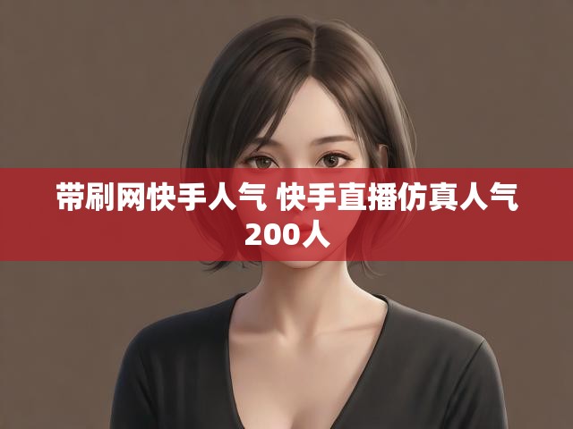 带刷网快手人气 快手直播仿真人气200人