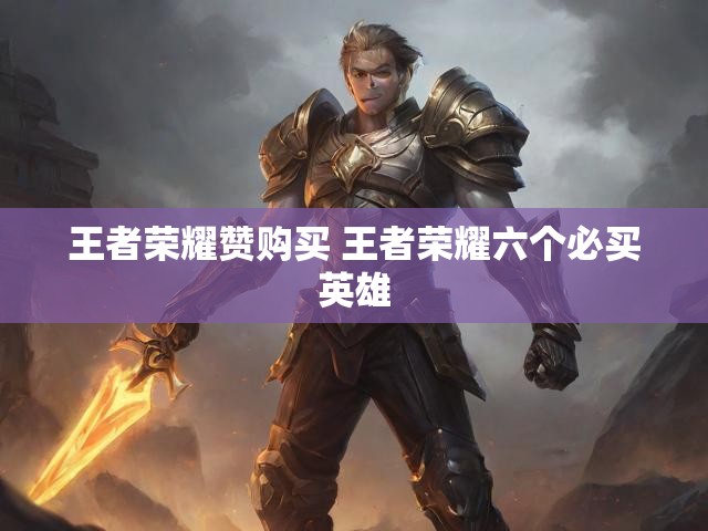 王者荣耀赞购买 王者荣耀六个必买英雄