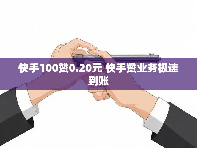 快手100赞0.20元 快手赞业务极速到账