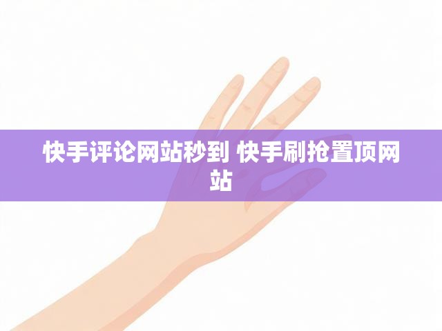 快手评论网站秒到 快手刷抢置顶网站
