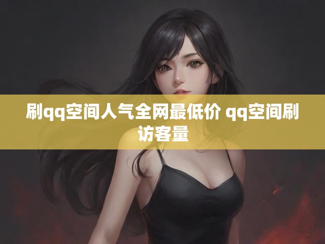 刷qq空间人气全网最低价 qq空间刷访客量