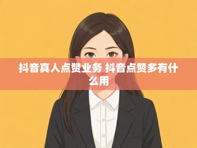抖音真人点赞业务 抖音点赞多有什么用