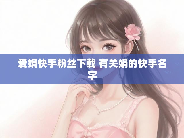 爱娟快手粉丝下载 有关娟的快手名字