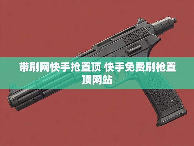 带刷网快手抢置顶 快手免费刷枪置顶网站