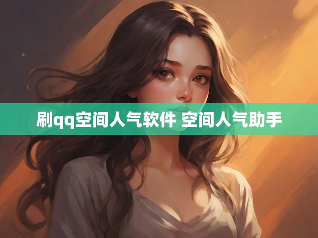 刷qq空间人气软件 空间人气助手