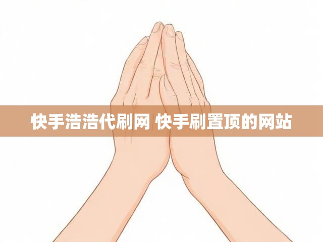 快手浩浩代刷网 快手刷置顶的网站