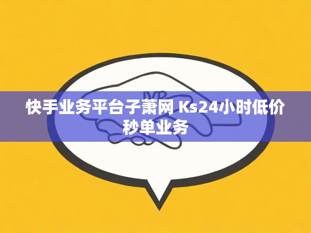 快手业务平台子萧网 Ks24小时低价秒单业务