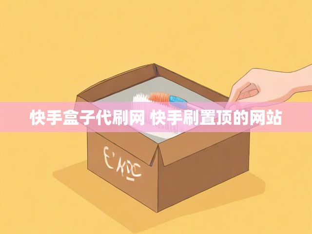 快手盒子代刷网 快手刷置顶的网站