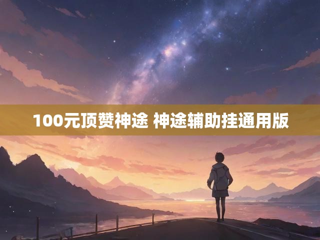 100元顶赞神途 神途辅助挂通用版