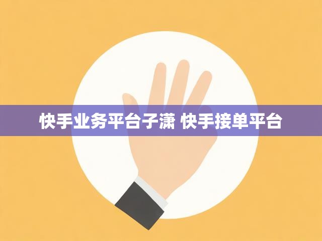 快手业务平台子潇 快手接单平台