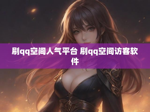 刷qq空间人气平台 刷qq空间访客软件