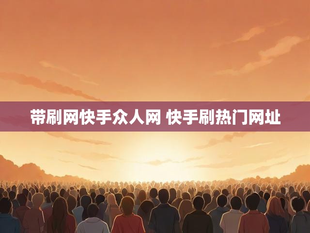 带刷网快手众人网 快手刷热门网址