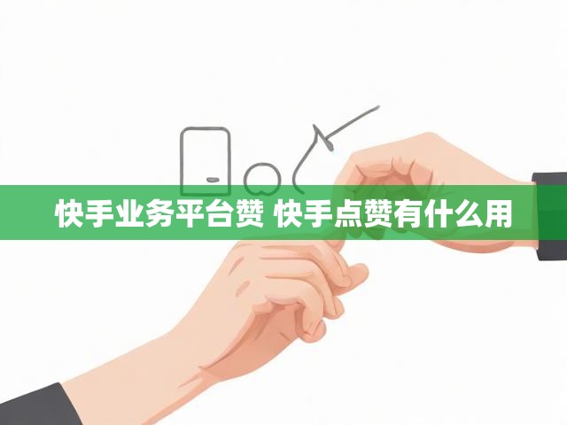 快手业务平台赞 快手点赞有什么用