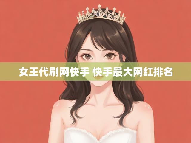 女王代刷网快手 快手最大网红排名