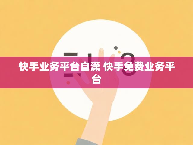 快手业务平台自潇 快手免费业务平台