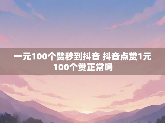 一元100个赞秒到抖音 抖音点赞1元100个赞正常吗