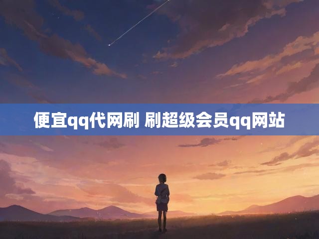 便宜qq代网刷 刷超级会员qq网站
