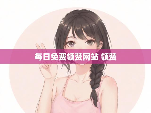 每日免费领赞网站 领赞