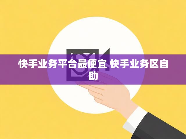 快手业务平台最便宜 快手业务区自助