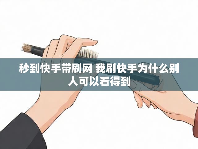 秒到快手带刷网 我刷快手为什么别人可以看得到