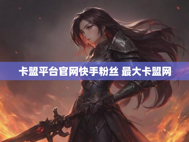 卡盟平台官网快手粉丝 最大卡盟网