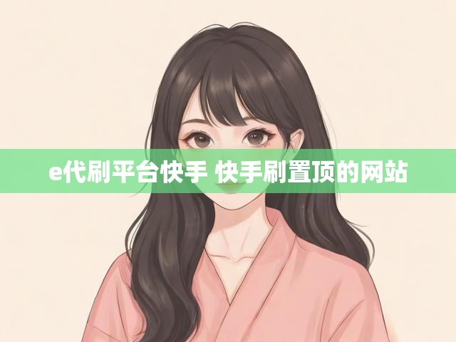 e代刷平台快手 快手刷置顶的网站