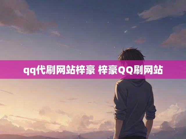 qq代刷网站梓豪 梓豪QQ刷网站