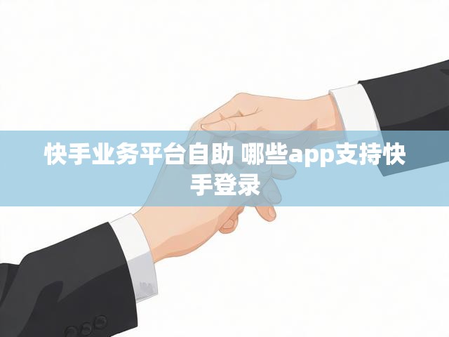 快手业务平台自助 哪些app支持快手登录