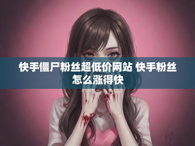 快手僵尸粉丝超低价网站 快手粉丝怎么涨得快