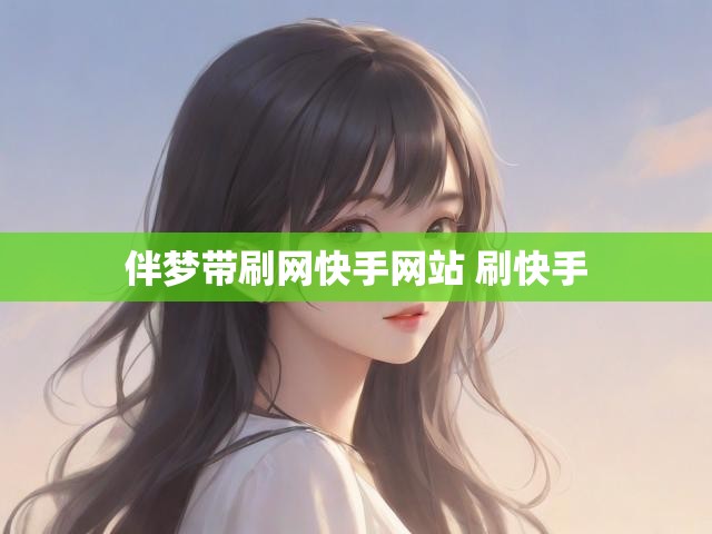 伴梦带刷网快手网站 刷快手
