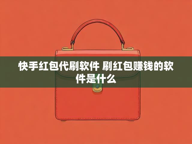 快手红包代刷软件 刷红包赚钱的软件是什么
