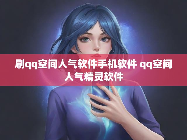 刷qq空间人气软件手机软件 qq空间人气精灵软件