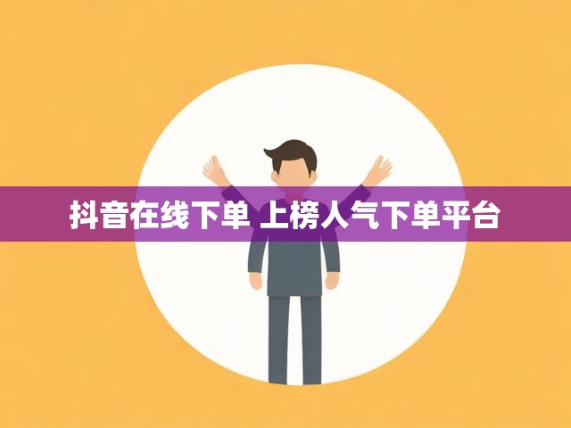 抖音在线下单 上榜人气下单平台