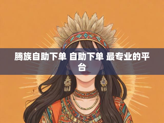 腾族自助下单 自助下单 最专业的平台